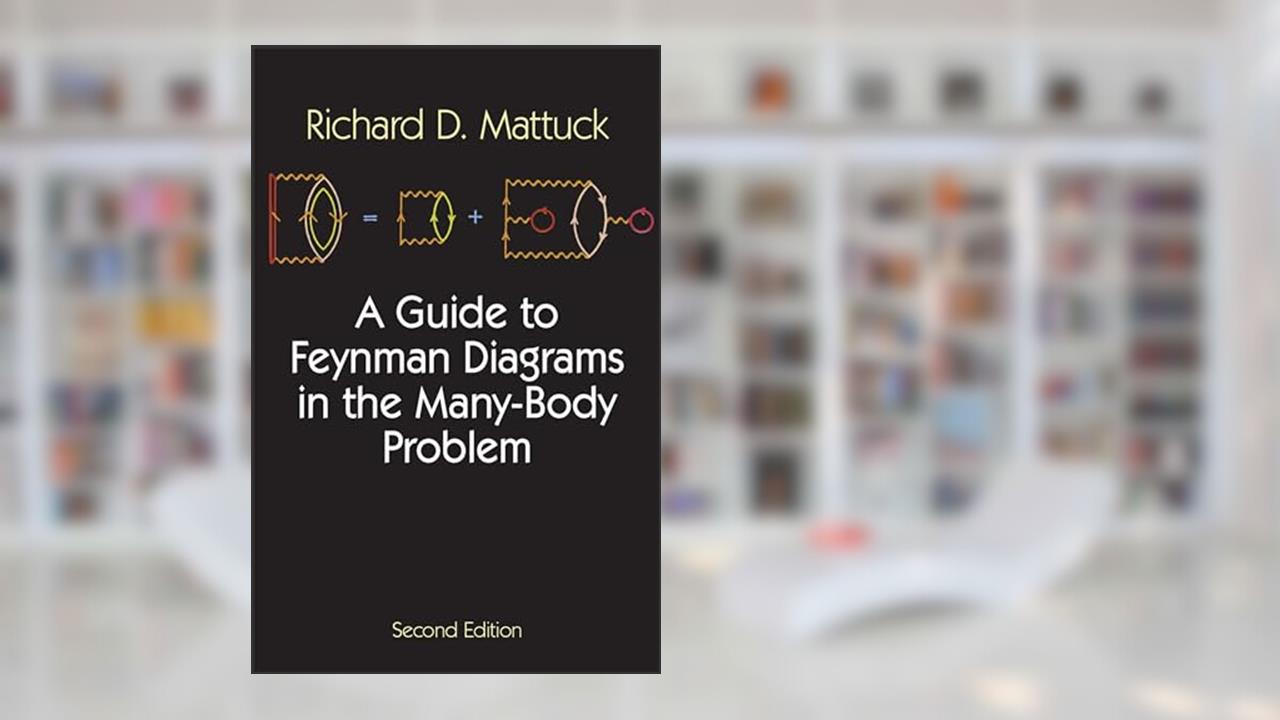 A Guide to Feynman Diagrams in the Many-Body Problem: Second Edition (Dover Books on Physics), written by Richard D. Mattuck