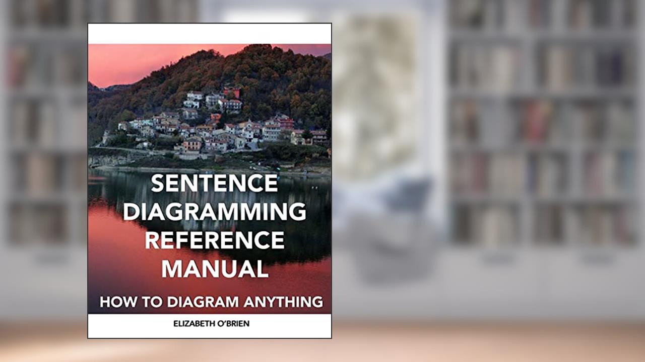Sentence Diagramming Reference Manual: How To Diagram Anything, written by Elizabeth O'Brien