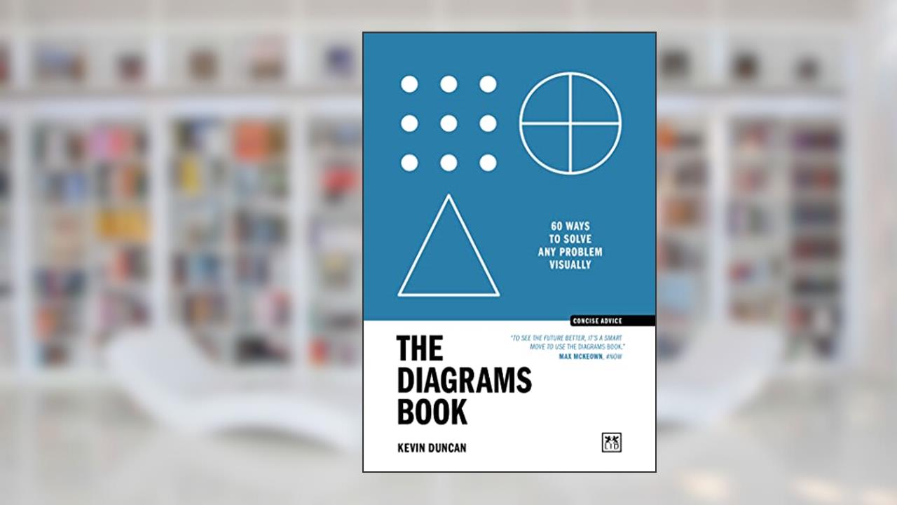 The Diagrams Book: 50 Ways to Solve Any Problem Visually (Concise Advice), written by Kevin Duncan