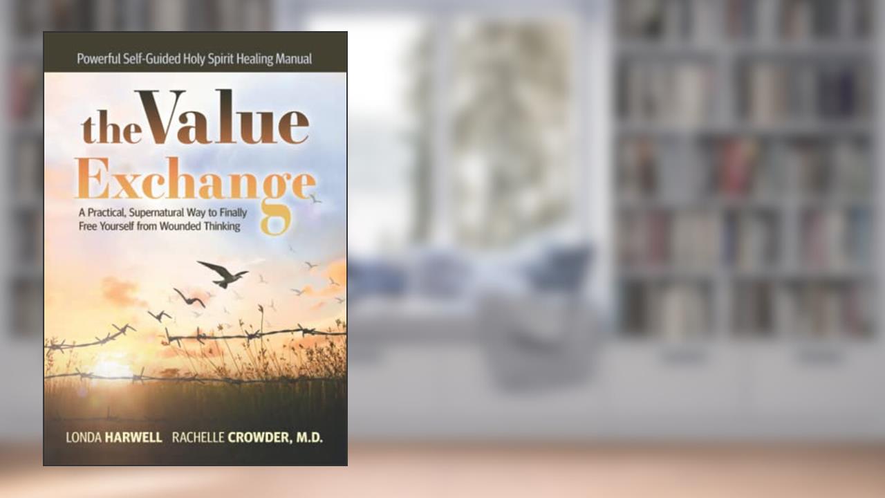 the VALUE EXCHANGE: A Practical, Supernatural Way to Finally Free Yourself from Wounded Thinking, written by Londa Harwell; Rachelle Crowder M.D.
