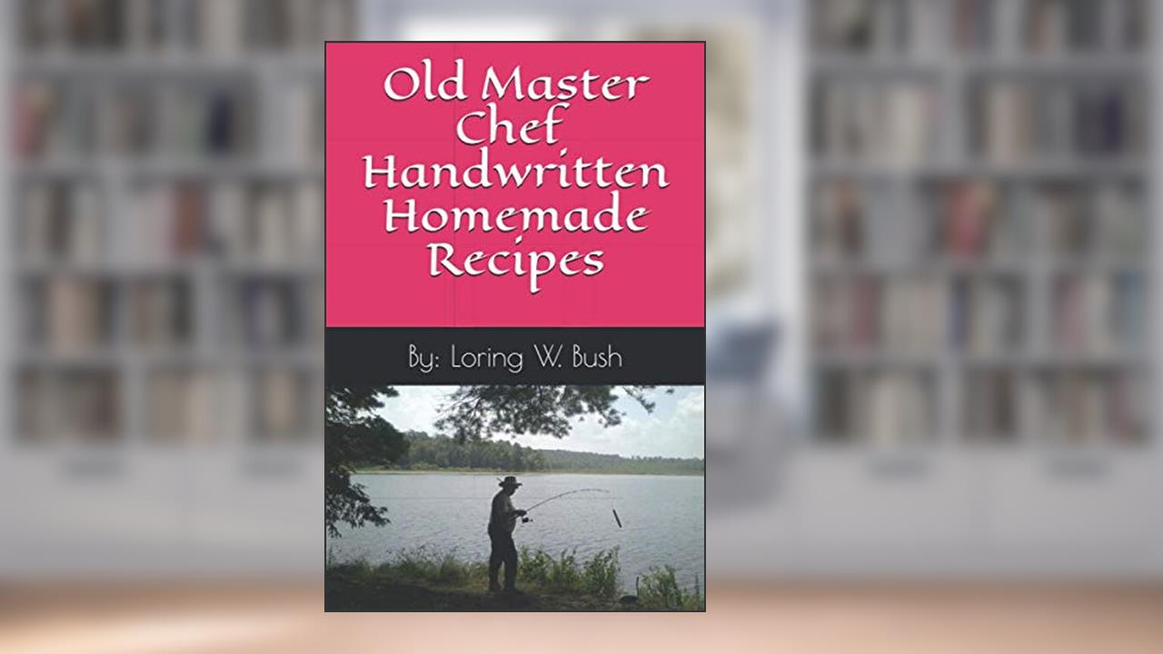 Master Chef Loring W. Bush's Homemade Handwritten Recipes, written by Chef Loring Wayne Bush