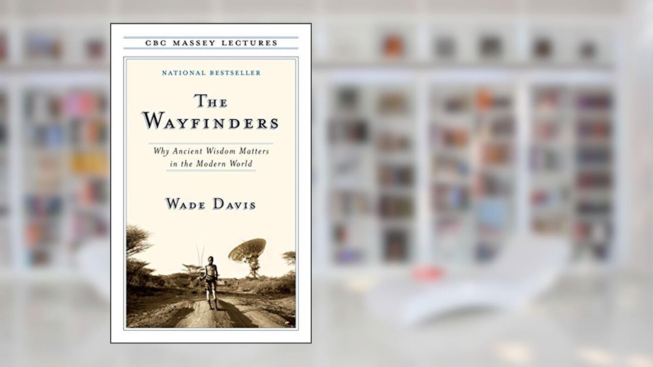 The Wayfinders (CBC Massey Lectures), written by Professor Wade Davis PhD