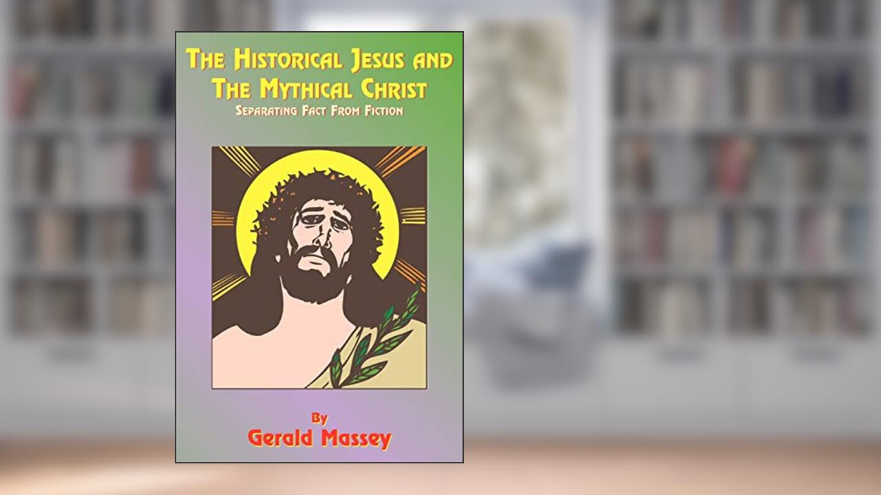 The Historical Jesus and the Mythical Christ: Natural Genesis and Typology of Equinoctial Christolatry, written by Gerald Massey