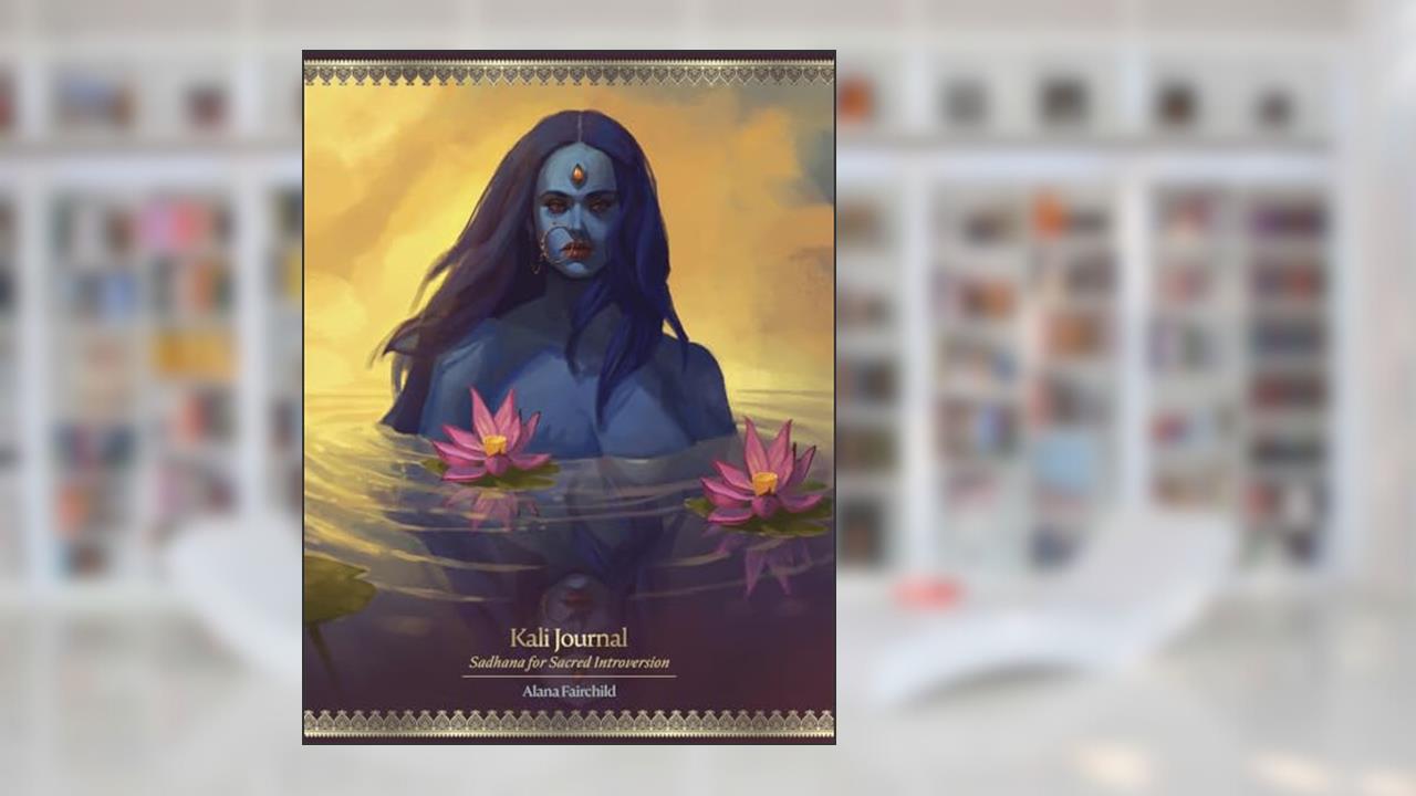 Kali Journal: Sadhana for Sacred Introversion (Kali Oracle, 3), written by Alana Fairchild; Jimmy Manton
