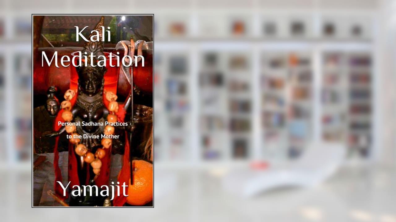 Kali Meditation -Personal Sadhana Practices to the Divine Mother, written by Yamajit