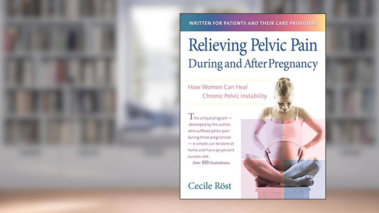 Relieving Pelvic Pain During and After Pregnancy: How Women Can Heal Chronic Pelvic Instability, written by Cecile Röst