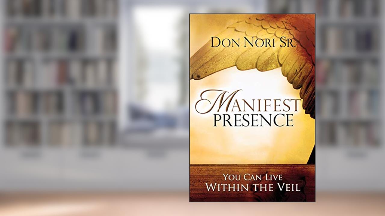 Manifest Presence: You Can Live Within the Veil, written by Don Nori