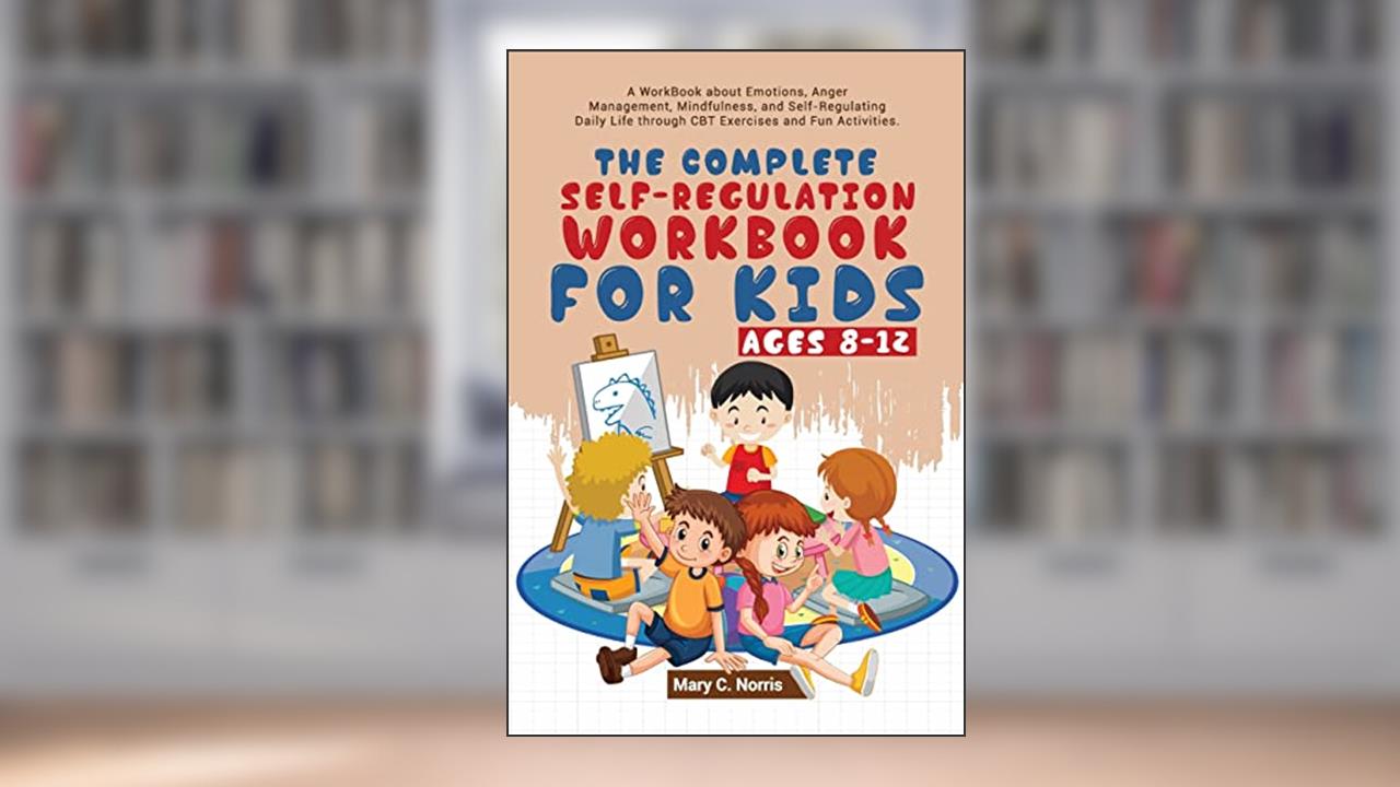The Complete Self-Regulation Workbook for Kids (8-12), written by Mary C Noris