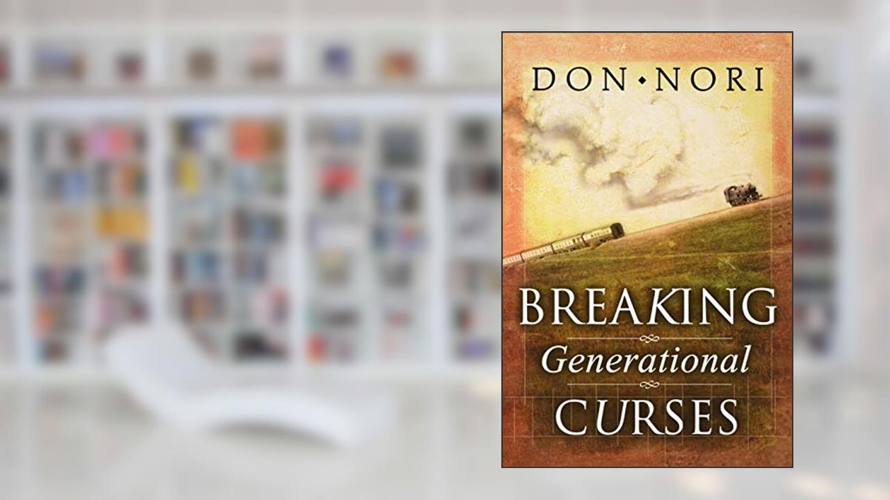 Breaking Generational Curses: Releasing God's Power in Us, Our Children, and Our Destiny, written by Don Nori