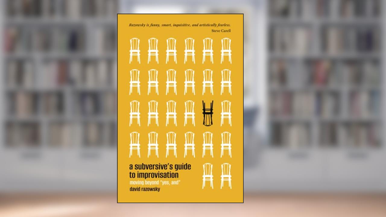 A Subversive's Guide to Improvisation: Moving Beyond "Yes, And", written by David Razowsky