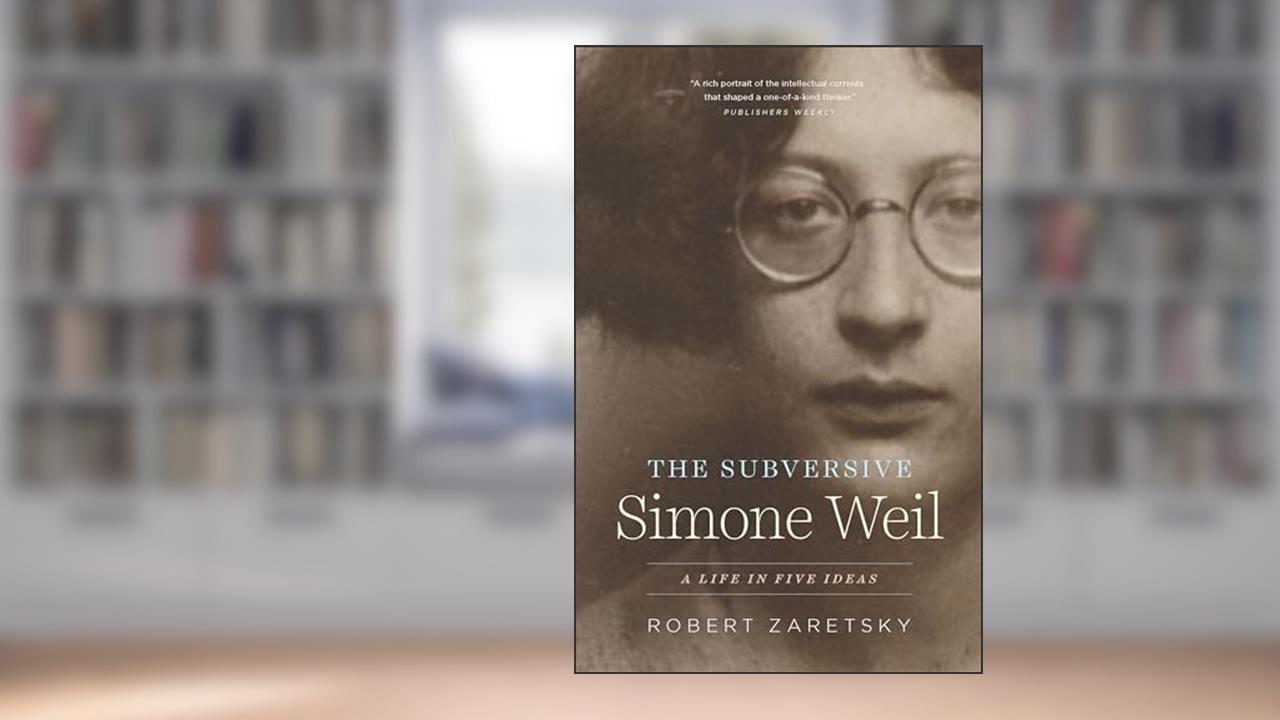 The Subversive Simone Weil: A Life in Five Ideas, written by Robert Zaretsky