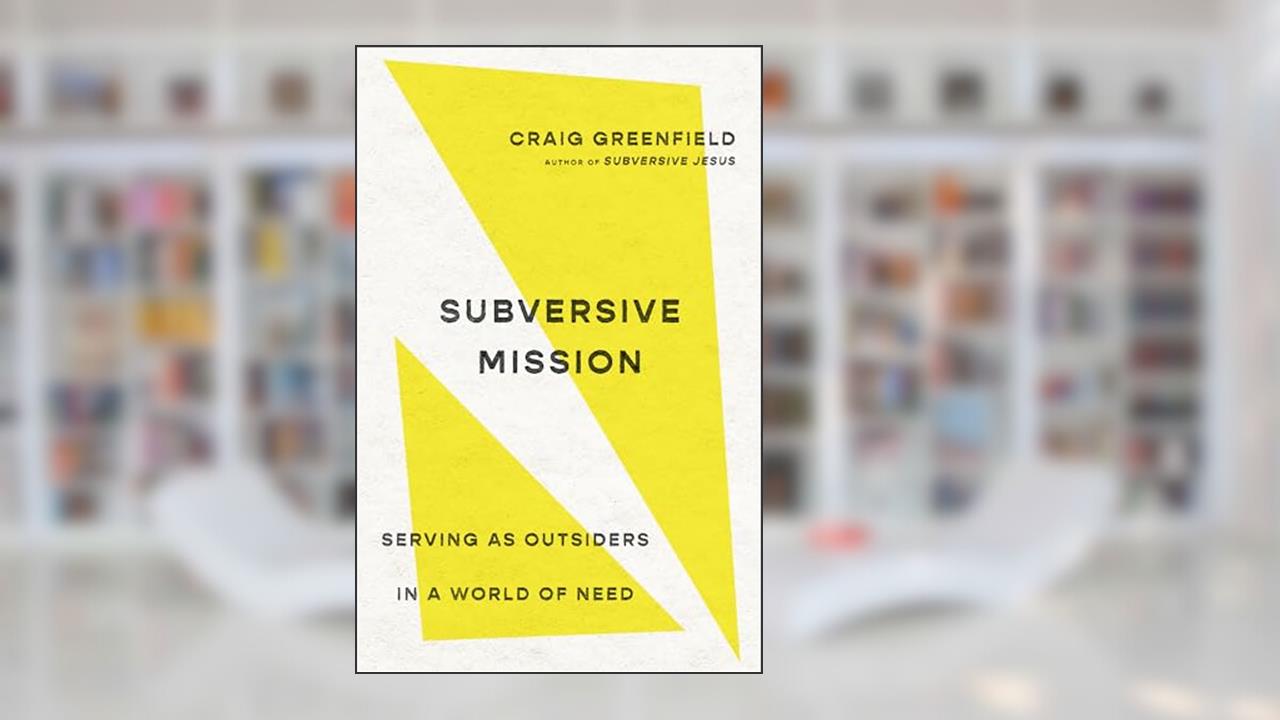 Subversive Mission: Serving as Outsiders in a World of Need, written by Craig Greenfield