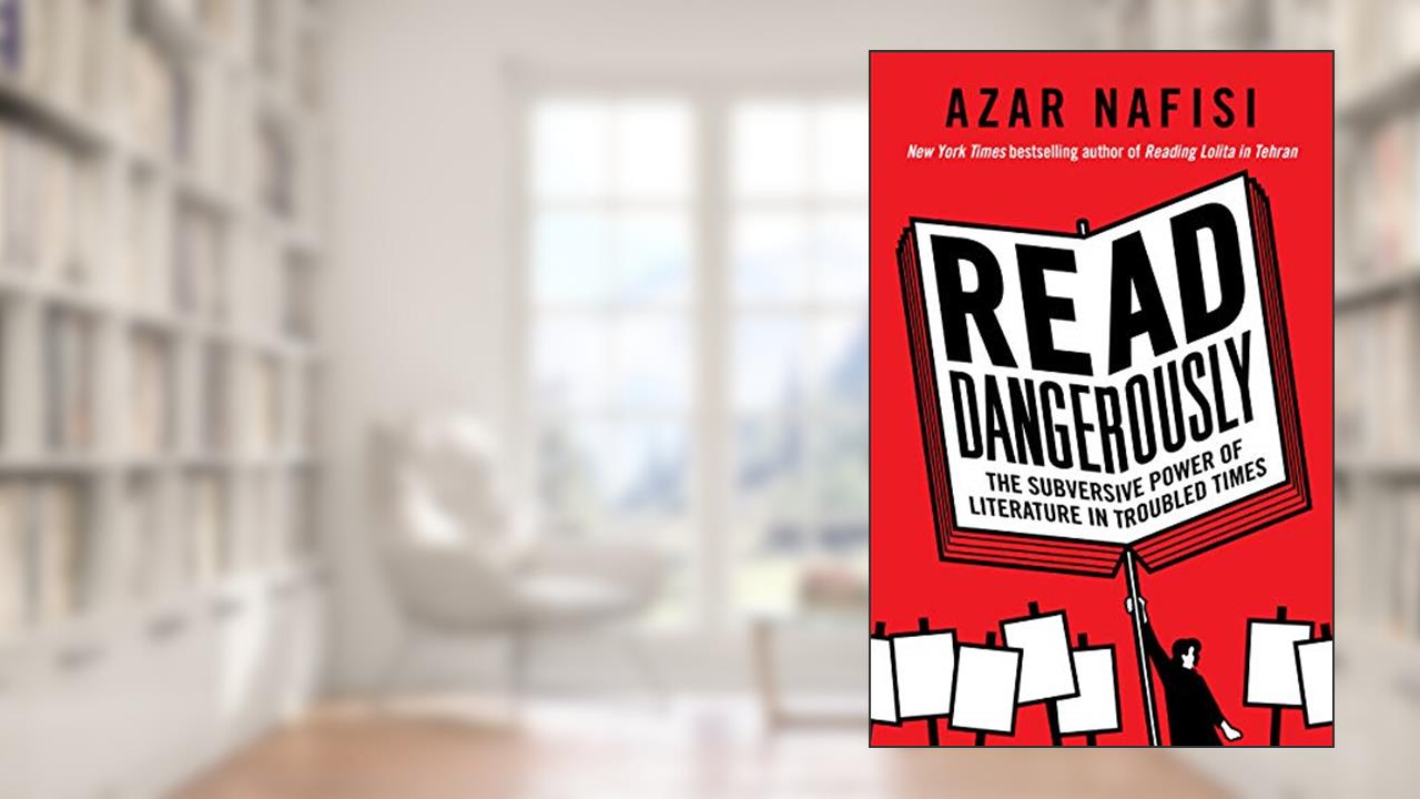 Read Dangerously: The Subversive Power of Literature in Troubled Times, written by Azar Nafisi