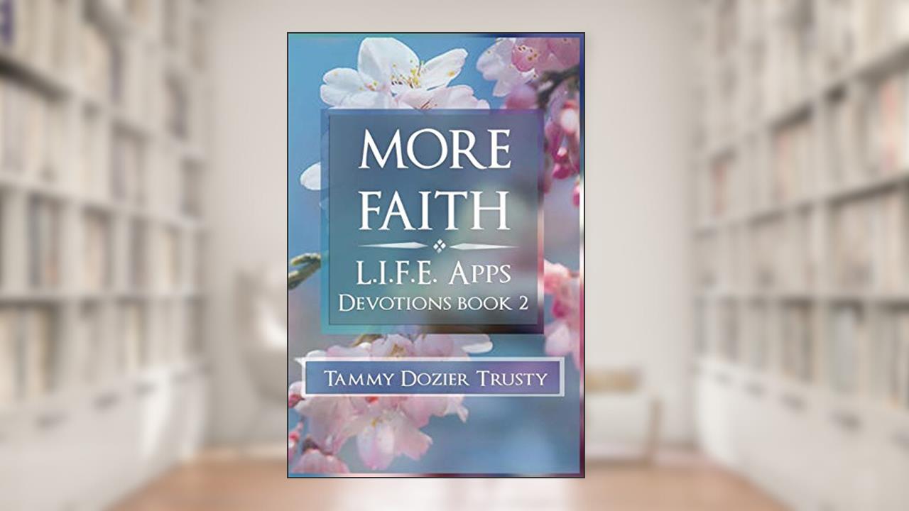 More Faith: L.I.F.E. Apps Living in Faith Every Day (Book 2), written by Tammy Dozier Trusty