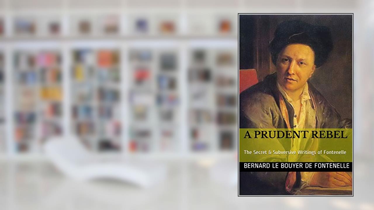 A Prudent Rebel: The Secret & Subversive Writings of Fontenelle, written by Bernard le Bouyer de Fontenelle