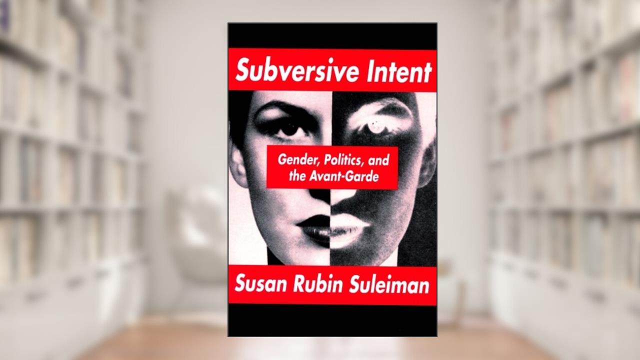 Subversive Intent: Gender, Politics, and the Avant-Garde, written by Susan Rubin Suleiman