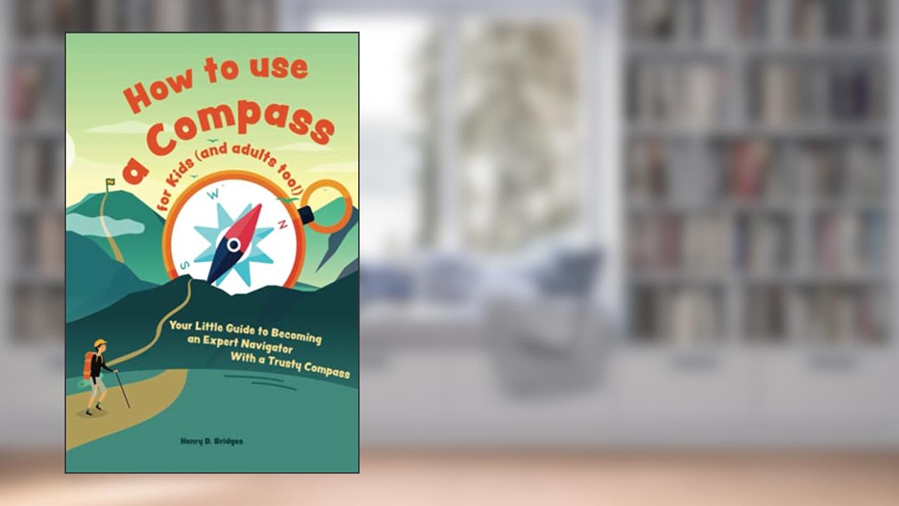 How to use a compass for kids (and adults too!): Your Little Guide to Becoming an Expert Navigator With a Trusty Compass, written by Henry D. Bridges