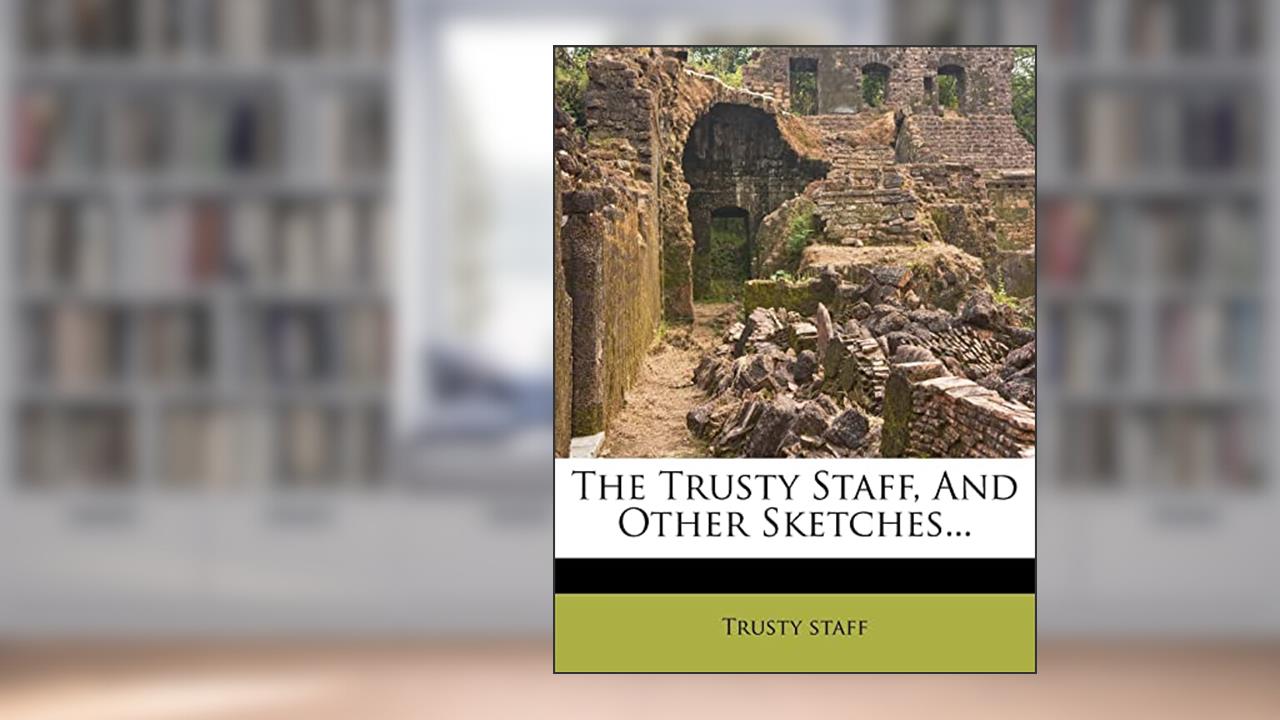 The Trusty Staff, and Other Sketches..., written by Trusty Staff