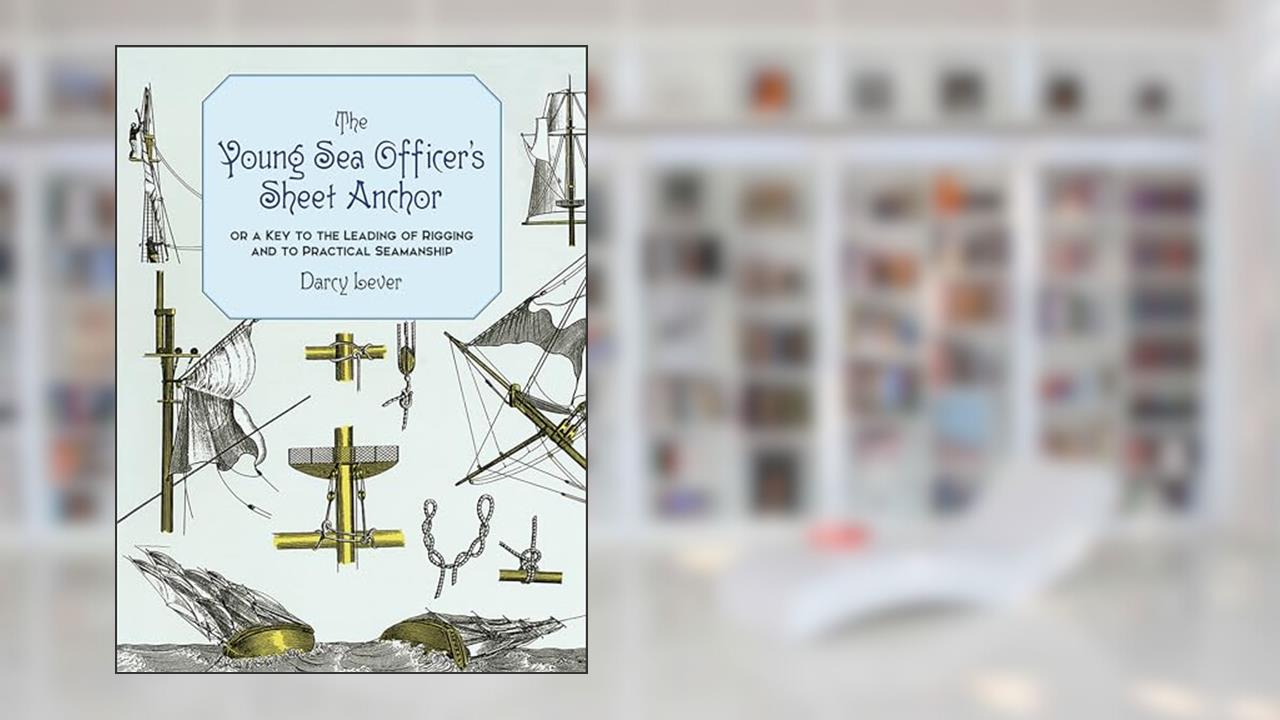 The Young Sea Officer's Sheet Anchor : Or a Key to the Leading of Rigging and to Practical Seamanship, written by Darcy Lever