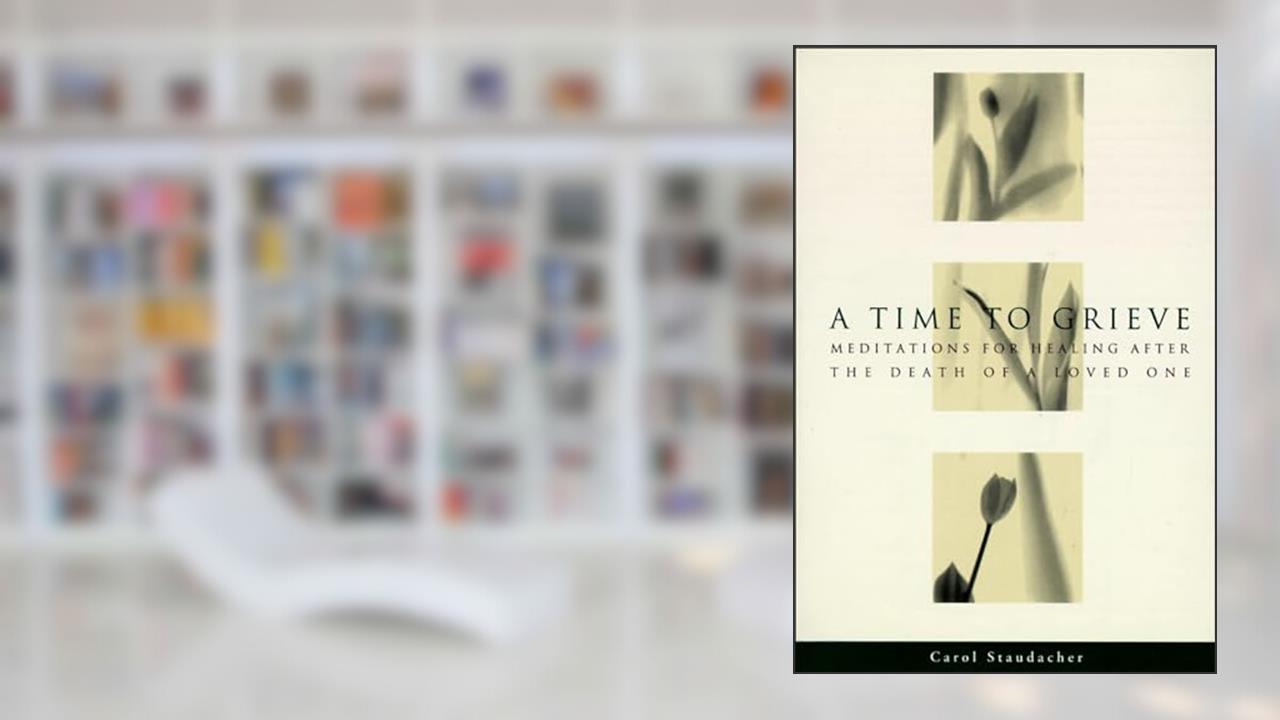 A Time to Grieve: Meditations for Healing After the Death of a Loved One, written by Carol Staudacher