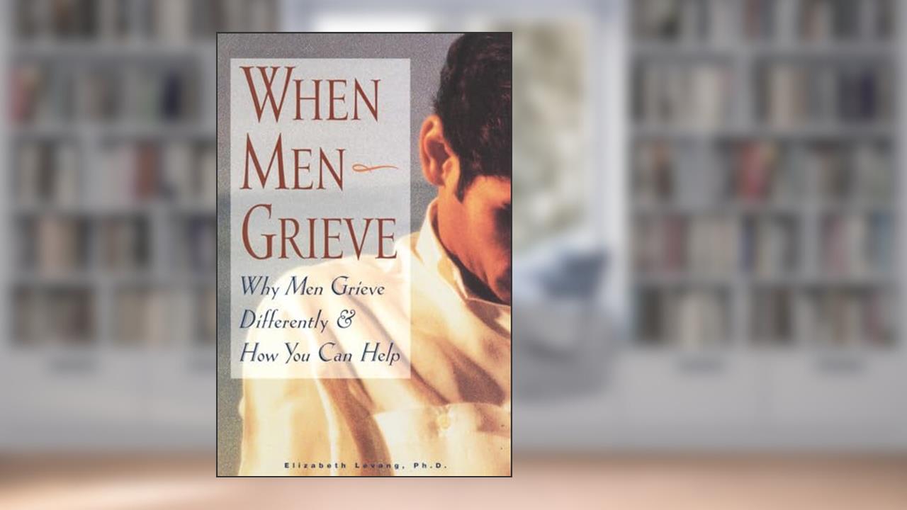 When Men Grieve: Why Men Grieve Differently and How You Can Help, written by Elizabeth Levang