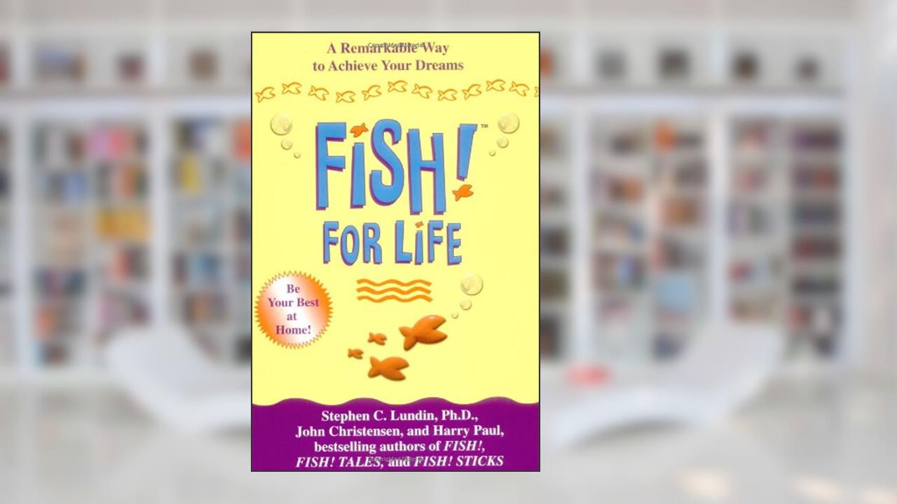 Fish! For Life: A Remarkable Way to Achieve Your Dreams, written by Stephen C. Lundin PhD; John Christensen; Harry Paul