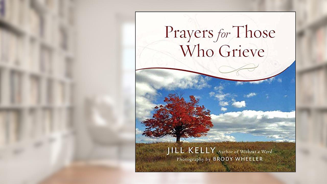 Prayers for Those Who Grieve, written by Jill Kelly