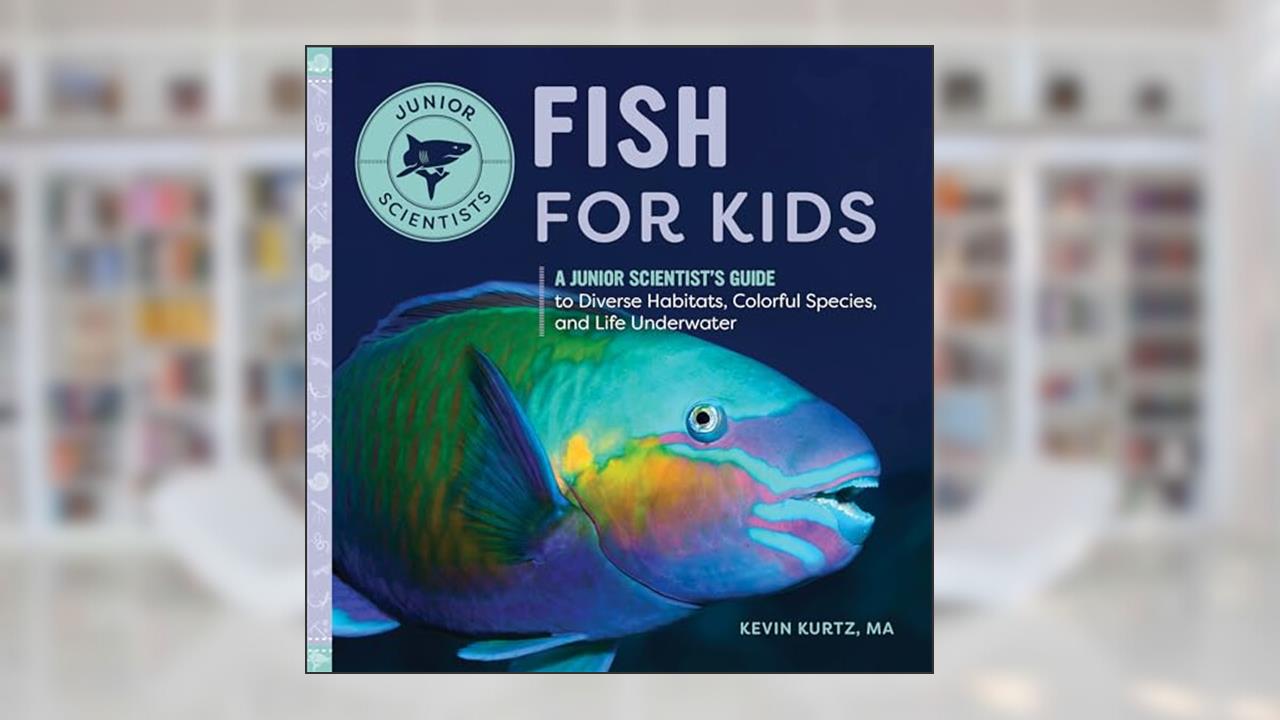 Fish for Kids: A Junior Scientist's Guide to Diverse Habitats, Colorful Species, and Life Underwater, written by Kevin Kurtz MA