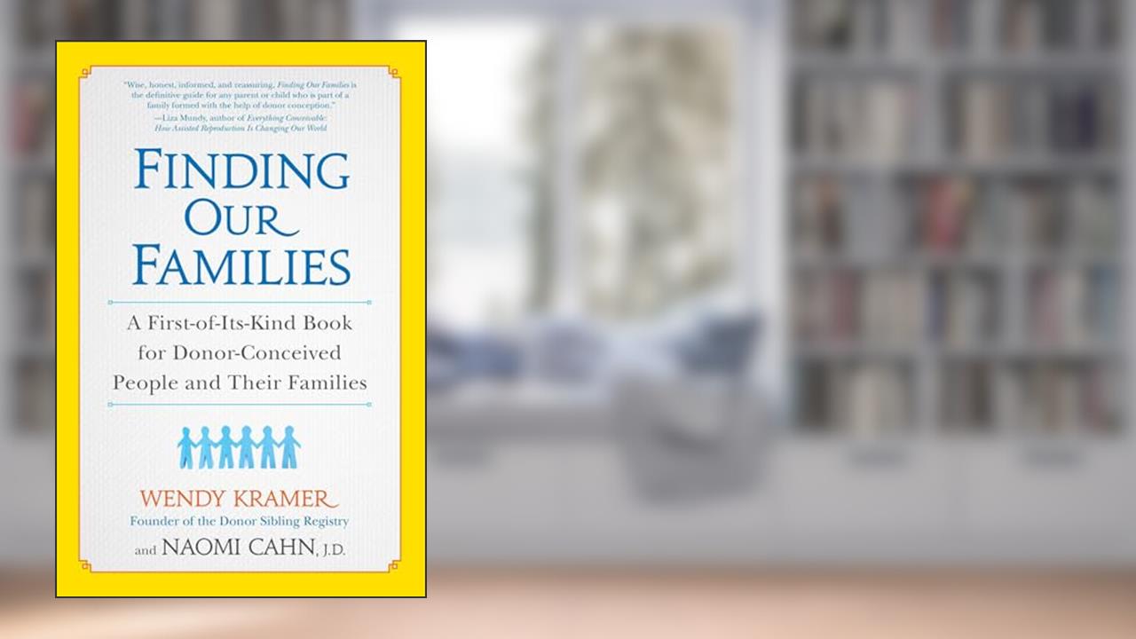 Finding Our Families: A First-of-Its-Kind Book for Donor-Conceived People and Their Families, written by Wendy Kramer; Naomi Cahn
