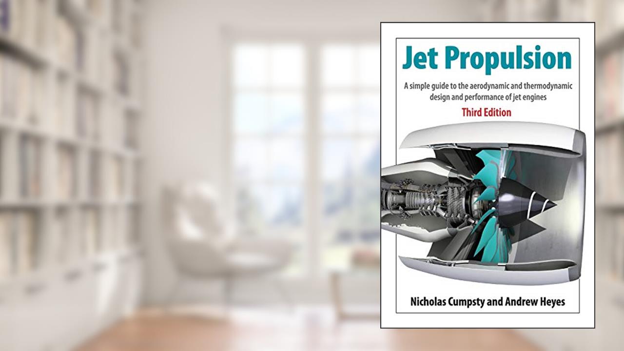 Jet Propulsion: A Simple Guide to the Aerodynamics and Thermodynamic Design and Performance of Jet Engines, written by Nicholas Cumpsty; Andrew Heyes