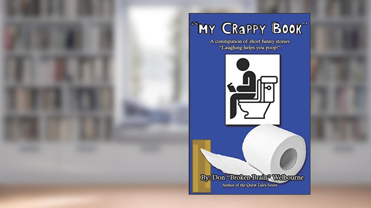 My Crappy Book: A collection of short and funny stories "Laughing helps you Poop!", written by Don Broken Brain Welbourne