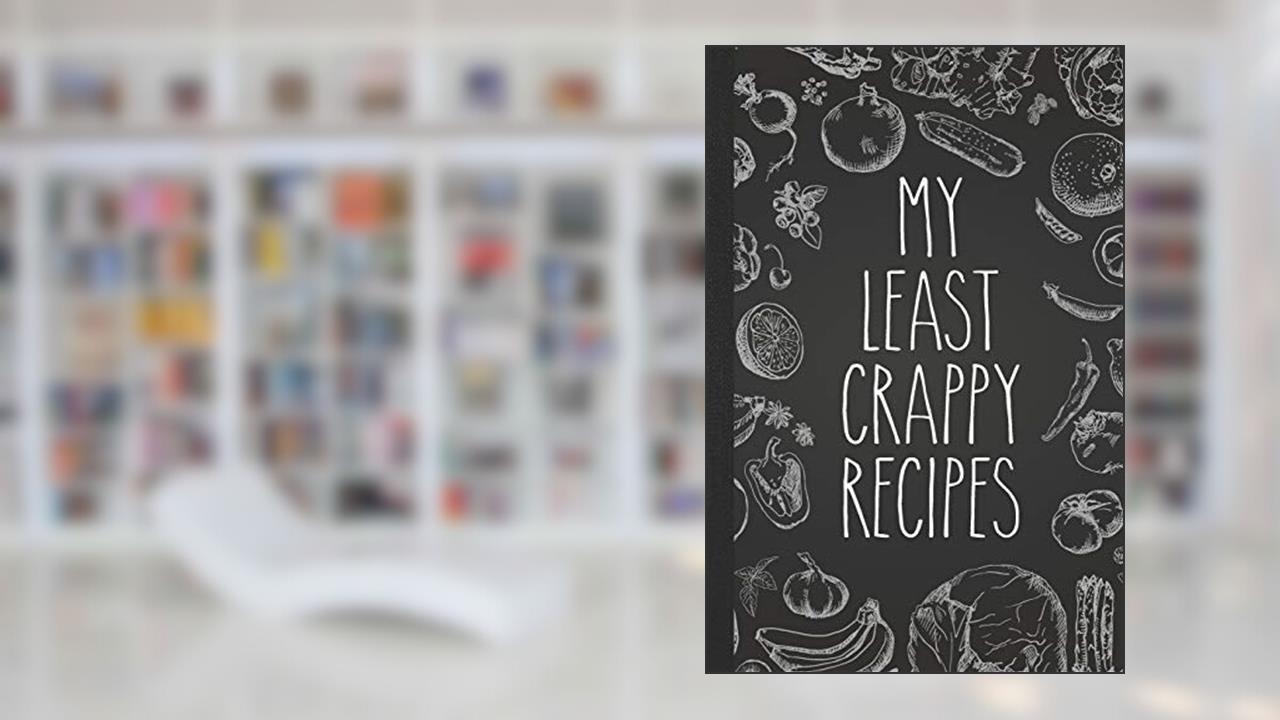 My Least Crappy Recipes: Personal Cookbook and Blank Recipe Journal to Write In for Women, written by Messy Kitchen Press