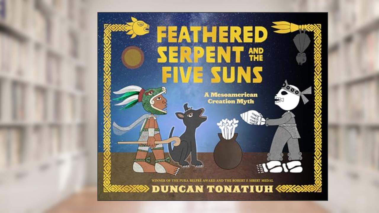 Feathered Serpent and the Five Suns: A Mesoamerican Creation Myth, written by Duncan Tonatiuh