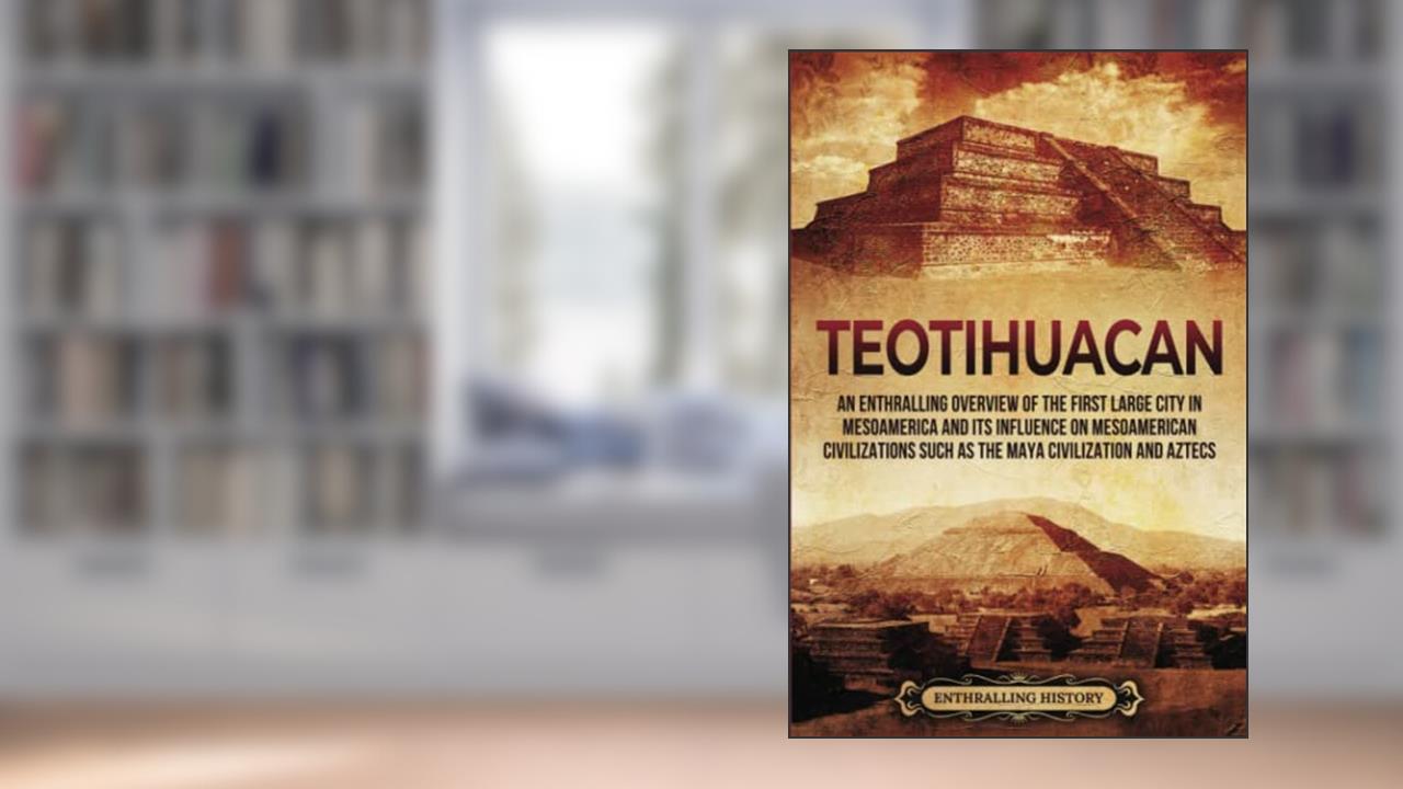 Teotihuacan: An Enthralling Overview of the First Large City in Mesoamerica and Its Influence on Mesoamerican Civilizations Such as the Maya Civilization and Aztecs (Ancient Mexico), written by Billy Wellman
