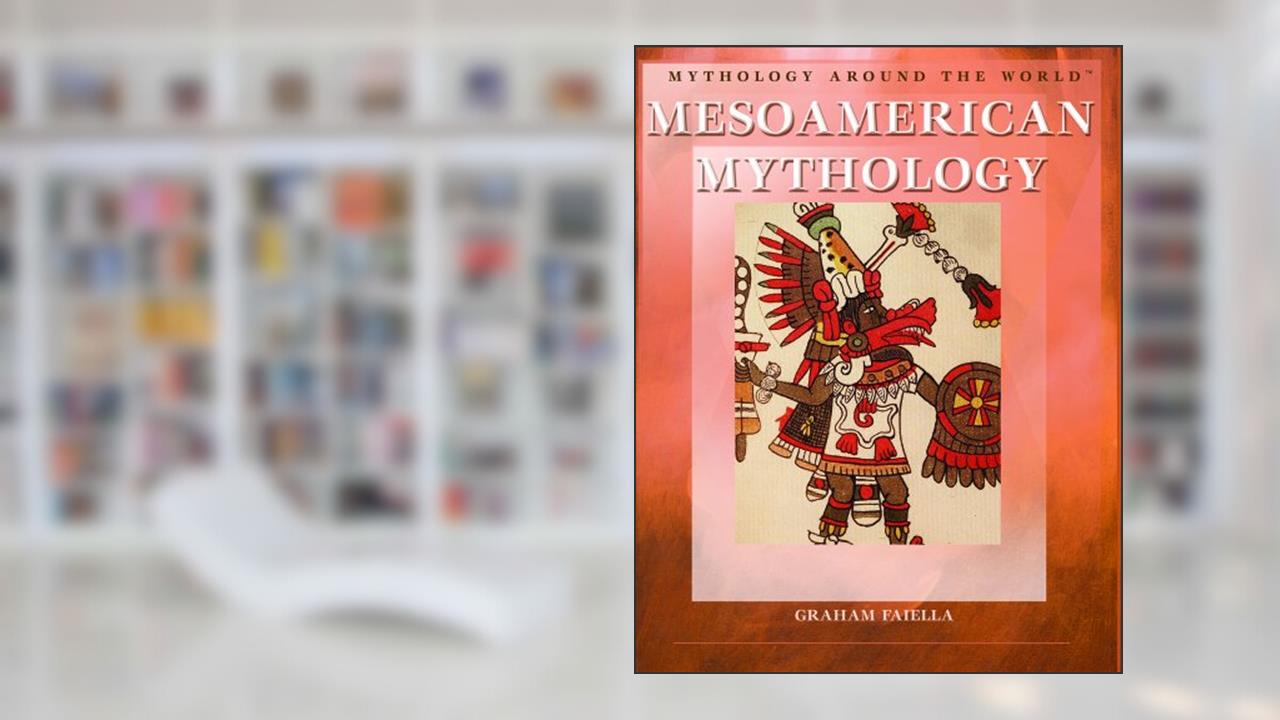 Mesoamerican Mythology (Mythology Around the World), written by Graham Faiella