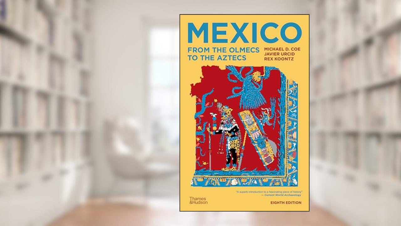 Mexico: From the Olmecs to the Aztecs, written by Michael D. Coe; Javier Urcid; Rex Koontz