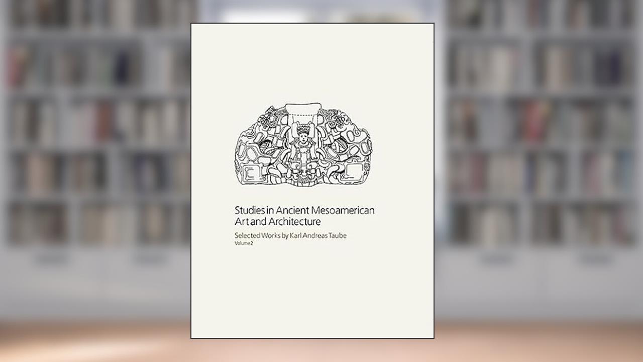 Studies in Ancient Mesoamerican Art and Architecture: Selected Works by Karl Andreas Taube, Volume 2, written by Karl Andreas Taube