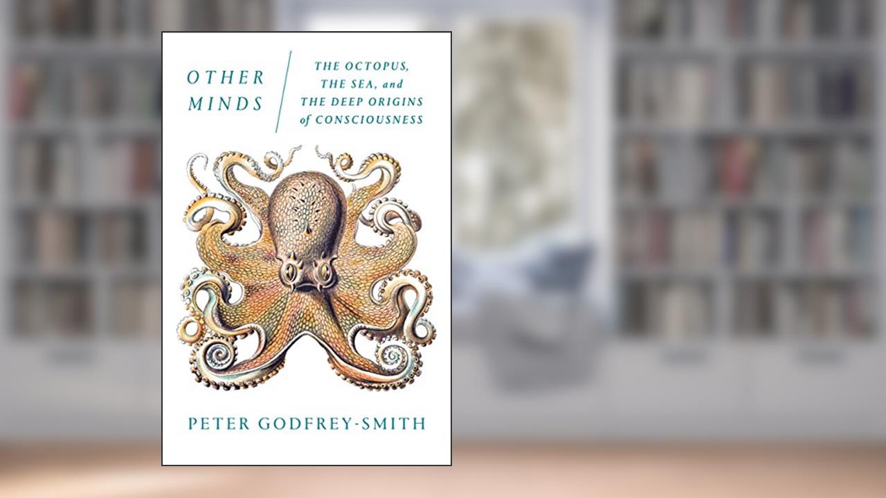 Other Minds: The Octopus, the Sea, and the Deep Origins of Consciousness, written by Peter Godfrey-Smith