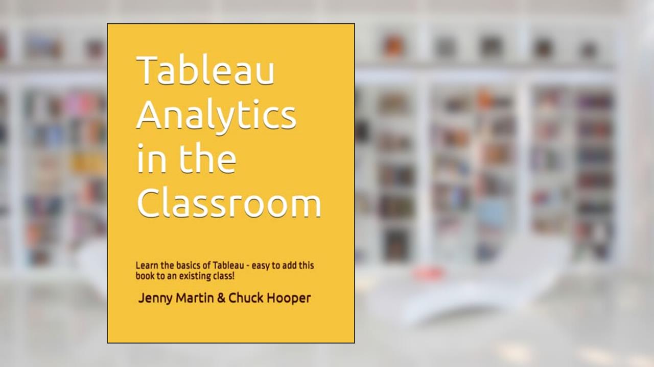 Tableau Analytics in the Classroom: Learn the basics of Tableau - easy to add this book to an existing class!, written by Charles Edward Hooper; Jenny Martin