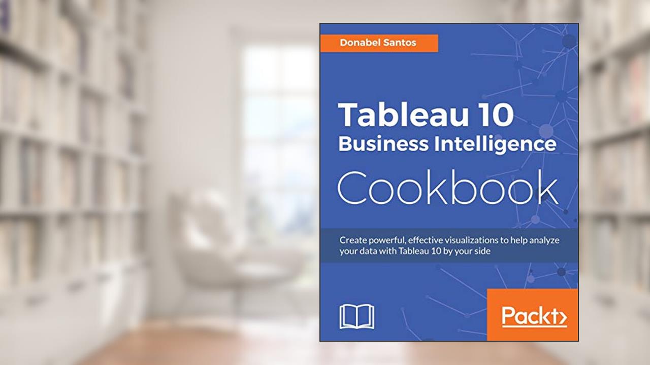 Tableau 10 Business Intelligence Cookbook: Create powerful, effective visualizations with Tableau 10, written by Donabel Santos