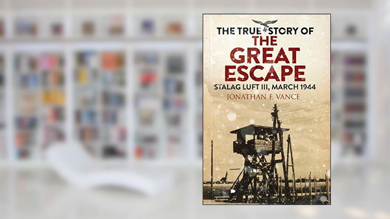 The True Story of the Great Escape: Stalag Luft III, March 1944, written by Jonathan F. Vance; Simon Pearson