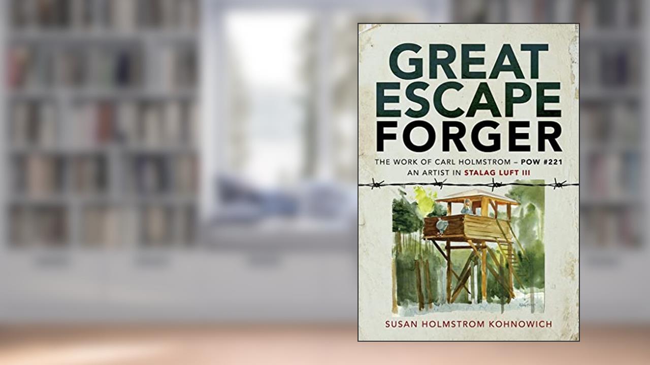 Great Escape Forger: The Work of Carl Holmstrom - POW #221. An Artist in Stalag Luft III, written by Susan Holmstrom Kohnowich