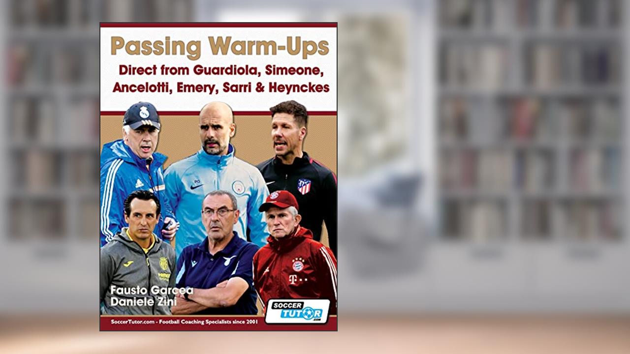 Passing Warm-Ups - Direct from Guardiola, Simeone, Ancelotti, Emery, Sarri & Heynckes, written by Fausto Garcea; Daniele Zini