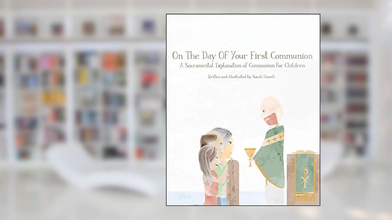 On The Day Of Your First Communion: A Sacramental Explanation of Communion for Children, written by Sarah Howell