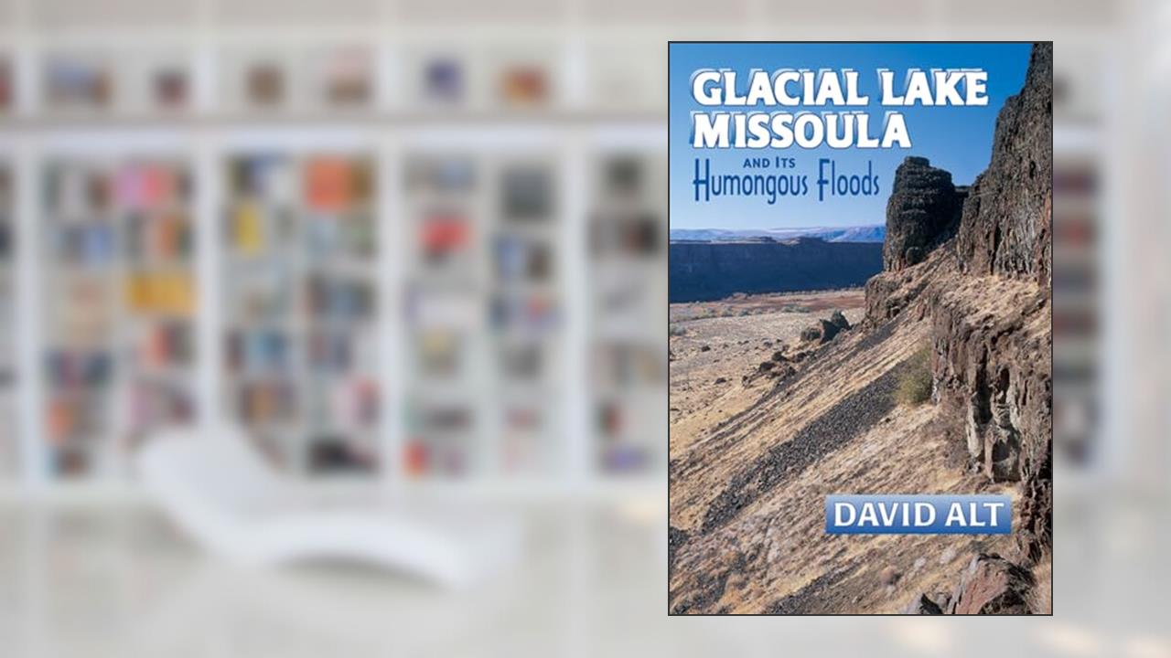 Glacial Lake Missoula and Its Humongous Floods, written by David Alt