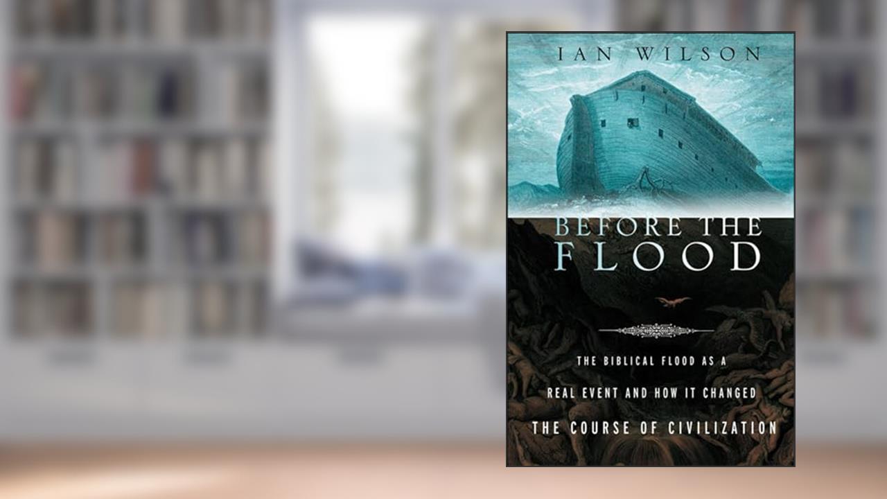 Before the Flood: The Biblical Flood as a Real Event and How It Changed the Course of Civilization, written by Ian Wilson
