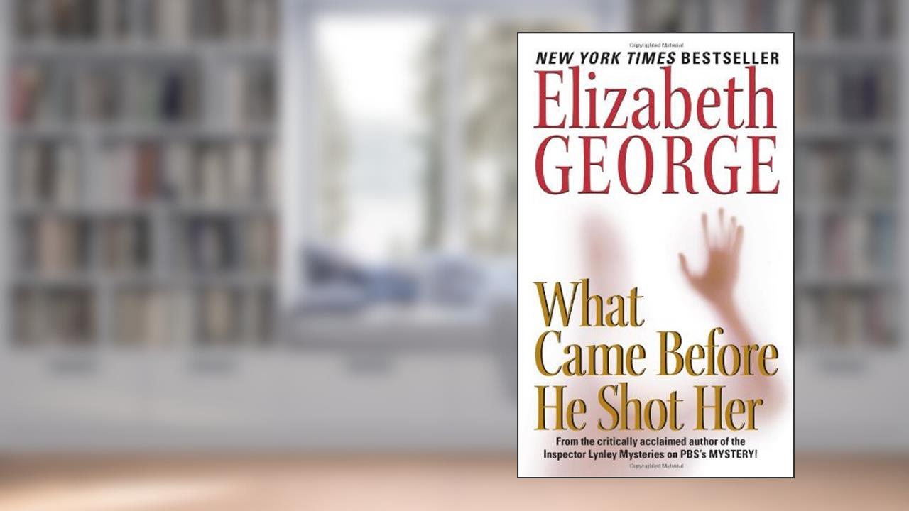 What Came Before He Shot Her: A Lynley Novel (Inspector Lynley Book 14), written by Elizabeth George