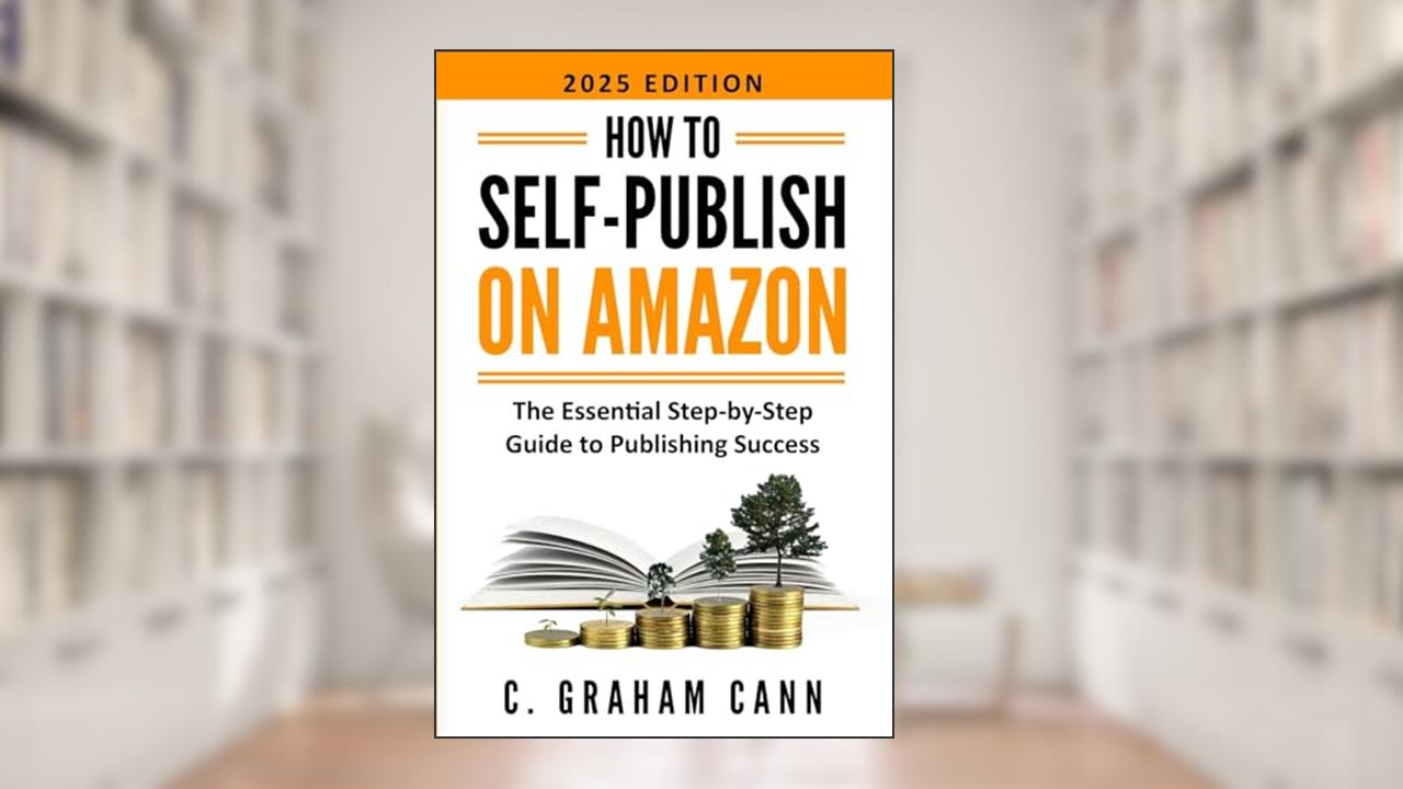 How to Self-Publish on Amazon: The Essential Step-by-Step Guide to Publishing Success, written by C. Graham Cann