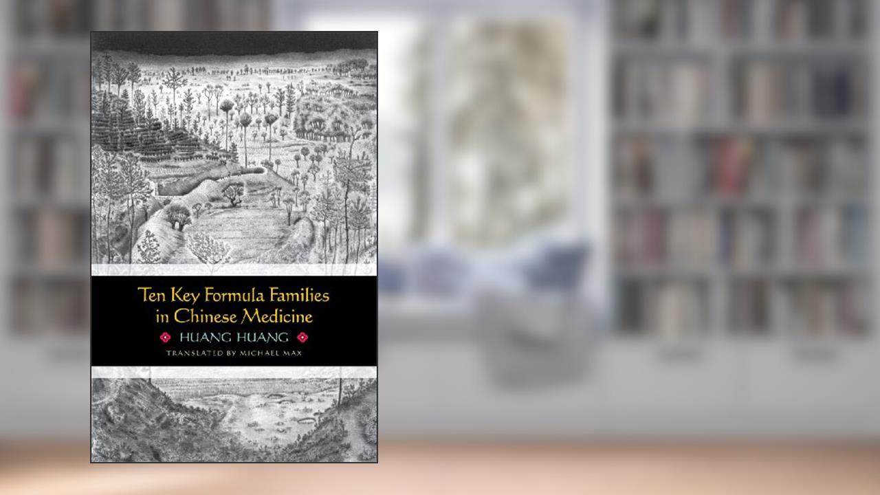 Ten Key Formula Families in Chinese Medicine, written by Huang Huang; Translated by Michael Max