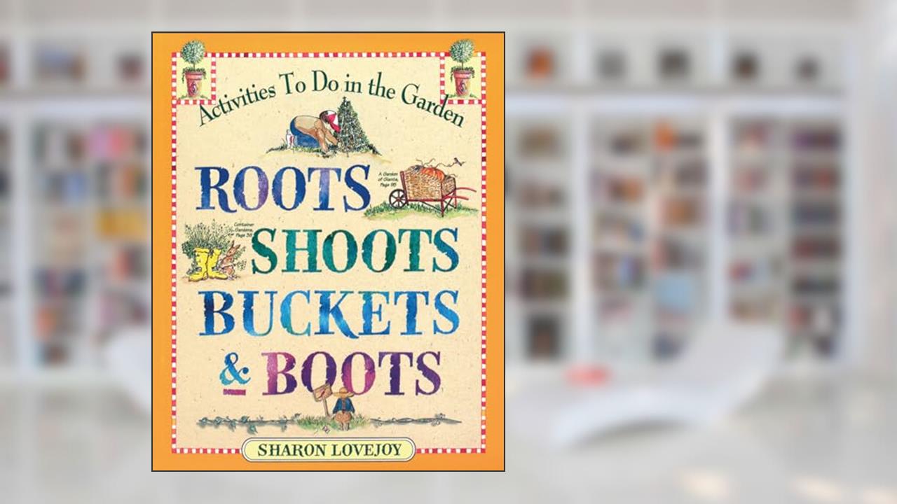 Roots, Shoots, Buckets & Boots: Gardening Together with Children, written by Sharon Lovejoy